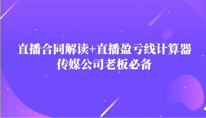 主播直播合同解读防踩坑+直播盈亏线计算器，传媒公司老板必备 - 淘客掘金网-淘客掘金网