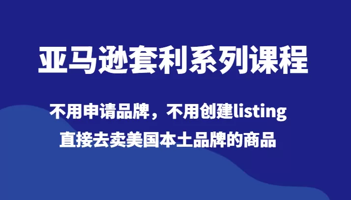 亚马逊套利系列课程，不用申请品牌，不用创建listing，直接去卖美国本土品牌的商品 - 淘客掘金网-淘客掘金网