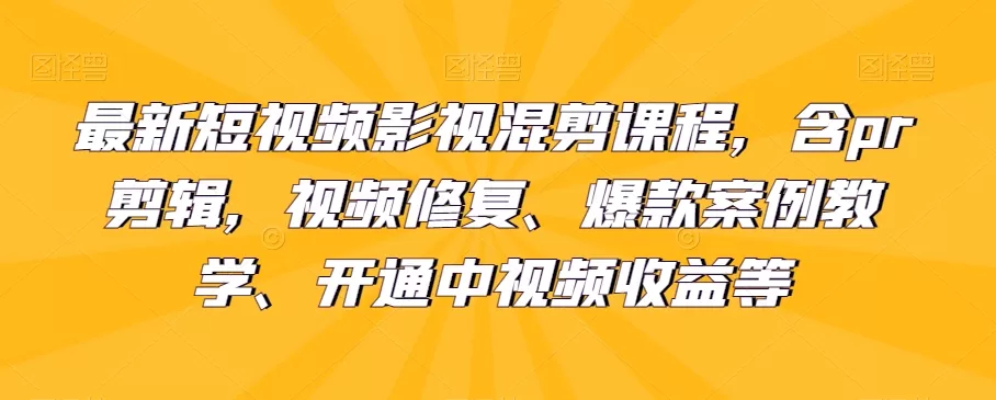 最新短视频影视混剪课程，含pr剪辑，视频修复、爆款案例教学、开通中视频收益等 - 淘客掘金网-淘客掘金网