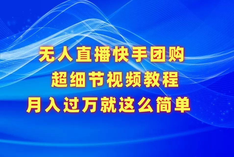 无人直播快手团购超细节视频教程，赢在细节月入过万真不是梦！ - 淘客掘金网-淘客掘金网