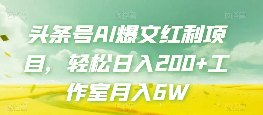 头条号AI爆文红利项目，轻松日入200+工作室月入6W - 淘客掘金网-淘客掘金网