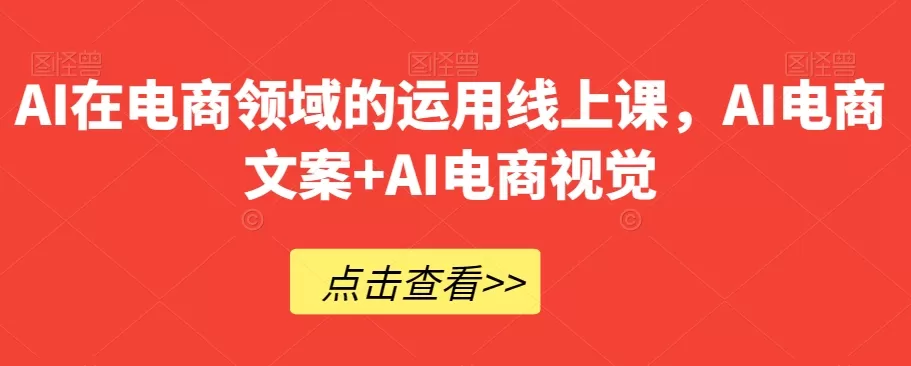 AI在电商领域的运用线上课，​AI电商文案+AI电商视觉 - 淘客掘金网-淘客掘金网