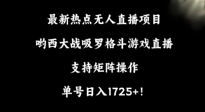 最新热点无人直播项目，哟西大战吸罗格斗游戏直播，支持矩阵操作，单号日入1725+ - 淘客掘金网-淘客掘金网