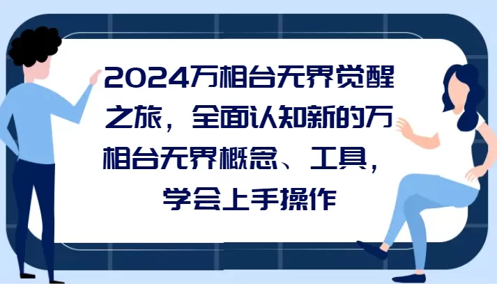 2024万相台无界觉醒之旅，全面认知新的万相台无界概念和工具，学会上手操作 - 淘客掘金网-淘客掘金网