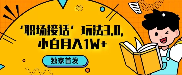 职场接话3.0玩法，小白易上手，暴力变现月入1w【揭秘】 - 淘客掘金网-淘客掘金网