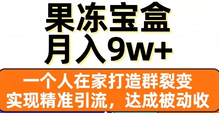 果冻宝盒，一个人在家打造群裂变，实现精准引流，达成被动收入，月入9w+ - 淘客掘金网-淘客掘金网