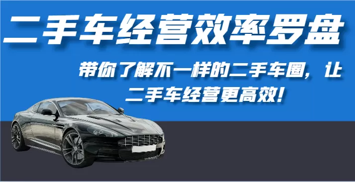 二手车经营效率罗盘-带你了解不一样的二手车圈，让二手车经营更高效！ - 淘客掘金网-淘客掘金网