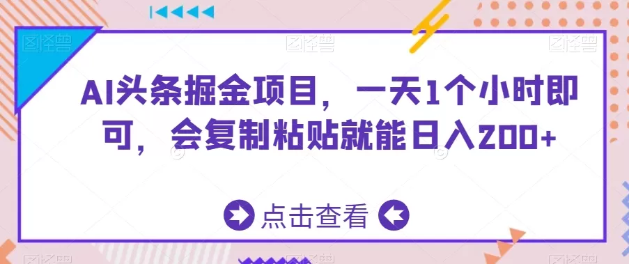 AI头条掘金项目，一天1个小时即可，会复制粘贴就能日入200+ - 淘客掘金网-淘客掘金网