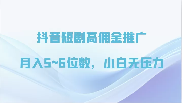 抖音短剧高佣金推广，月入5~6位数，小白无压力 - 淘客掘金网-淘客掘金网