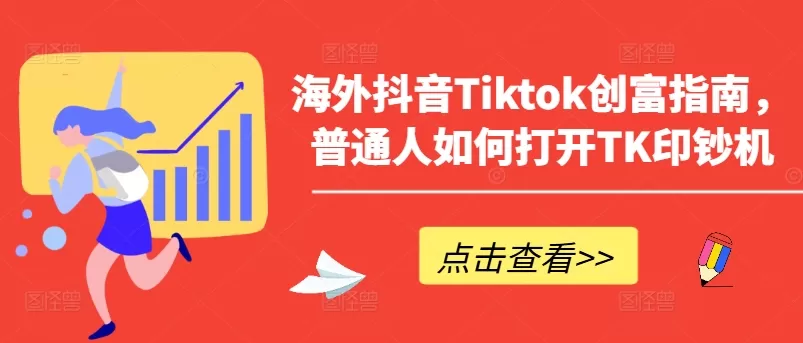 海外抖音Tiktok创富指南，普通人如何打开TK印钞机 - 淘客掘金网-淘客掘金网