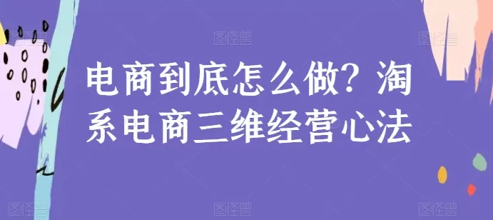 电商到底怎么做？淘系电商三维经营心法 - 淘客掘金网-淘客掘金网