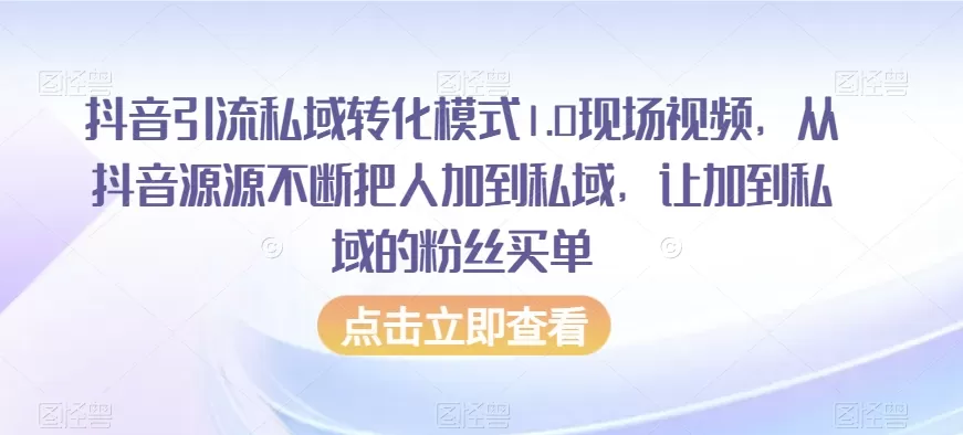 抖音引流私域转化模式1.0现场视频，从抖音源源不断把人加到私域，让加到私域的粉丝买单 - 淘客掘金网-淘客掘金网