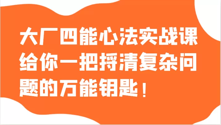 大厂四能心法实战课，给你一把捋清复杂问题的万能钥匙！ - 淘客掘金网-淘客掘金网