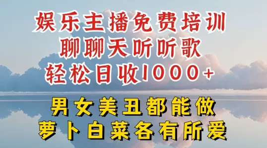 娱乐主播免费培训聊聊天听听歌轻松日收1K+，男女美丑都能做萝卜白菜各有所爱 - 淘客掘金网-淘客掘金网