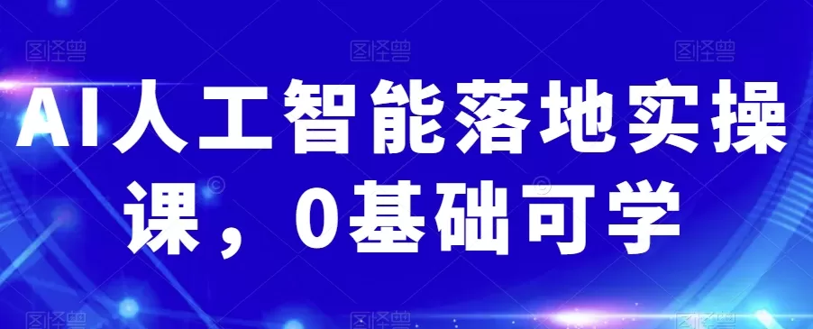 AI人工智能落地实操课，0基础可学 - 淘客掘金网-淘客掘金网