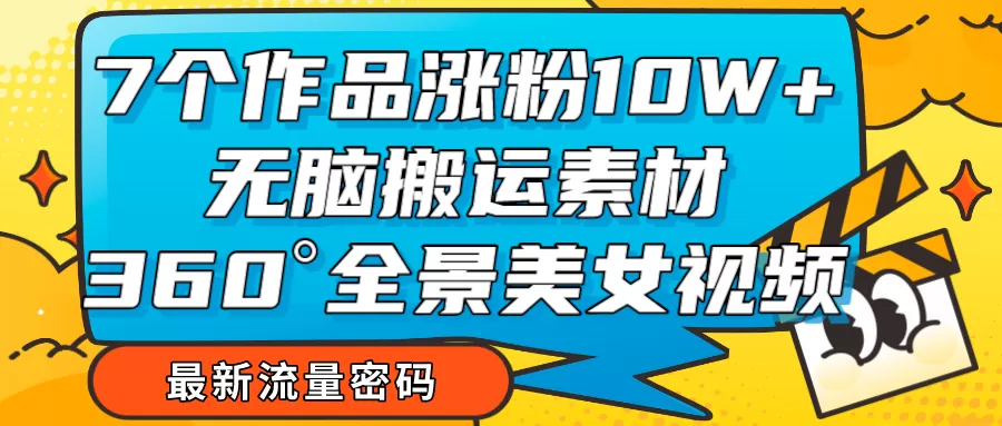 7个作品涨粉10W+，无脑搬运素材，全景美女视频爆款 - 淘客掘金网-淘客掘金网