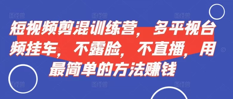 短视频‮剪混‬训练营，多平‮视台‬频挂车，不露脸，不直播，用最简单的方法赚钱 - 淘客掘金网-淘客掘金网