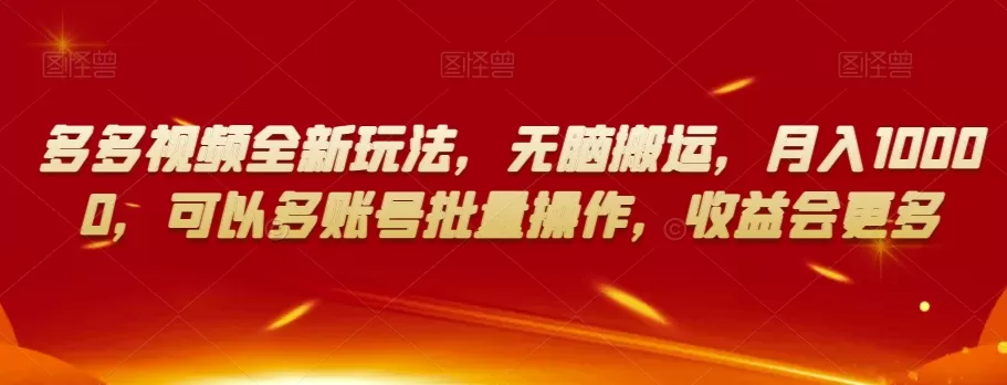 多多视频全新玩法，无脑搬运，月入10000，可以多账号批量操作，收益会更多【揭秘】 - 淘客掘金网-淘客掘金网