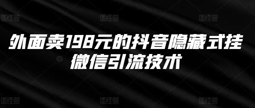 外面卖198元的抖音隐藏式挂微信引流技术 - 淘客掘金网-淘客掘金网