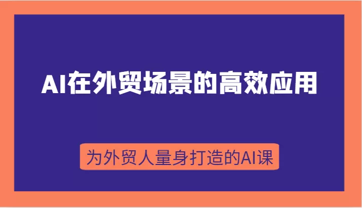 AI在外贸场景的高效应用，从入门到进阶，从B端应用到C端应用，为外贸人量身打造的AI课 - 淘客掘金网-淘客掘金网