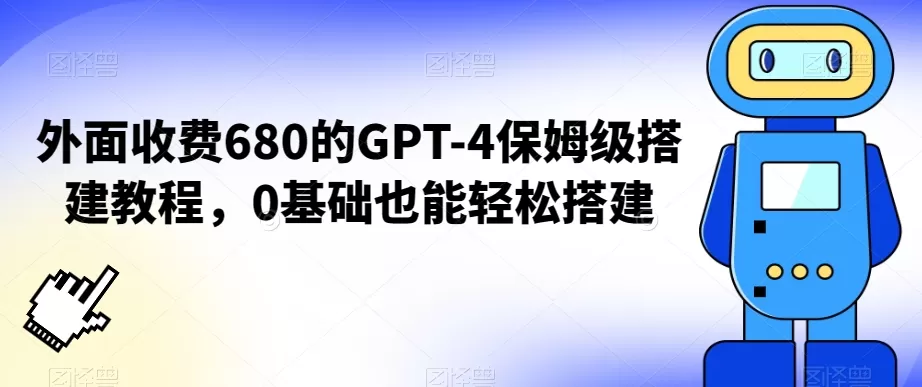 外面收费680的GPT-4保姆级搭建教程，0基础也能轻松搭建 - 淘客掘金网-淘客掘金网