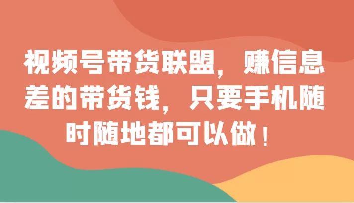 视频号带货联盟，赚信息差的带货钱，只需手机随时随地都可以做！ - 淘客掘金网-淘客掘金网