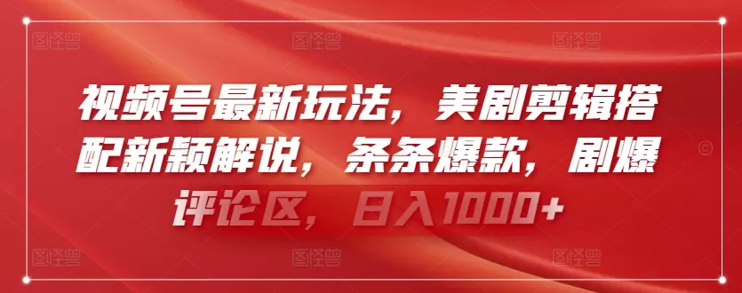 视频号最新玩法，美剧剪辑搭配新颖解说，条条爆款，剧爆评论区，日入1000+ - 淘客掘金网-淘客掘金网