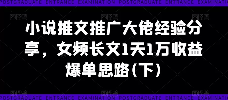 小说推文推广大佬经验分享，女频长文1天1万收益爆单思路(下) - 淘客掘金网-淘客掘金网