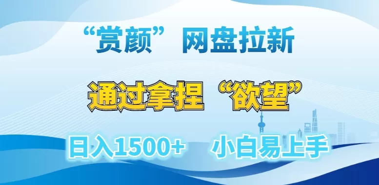 “赏颜”网盘拉新赛道，通过拿捏“欲望”日入1500+，小白易上手【揭秘】 - 淘客掘金网-淘客掘金网