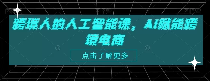 跨境人的人工智能课，AI赋能跨境电商 - 淘客掘金网-淘客掘金网