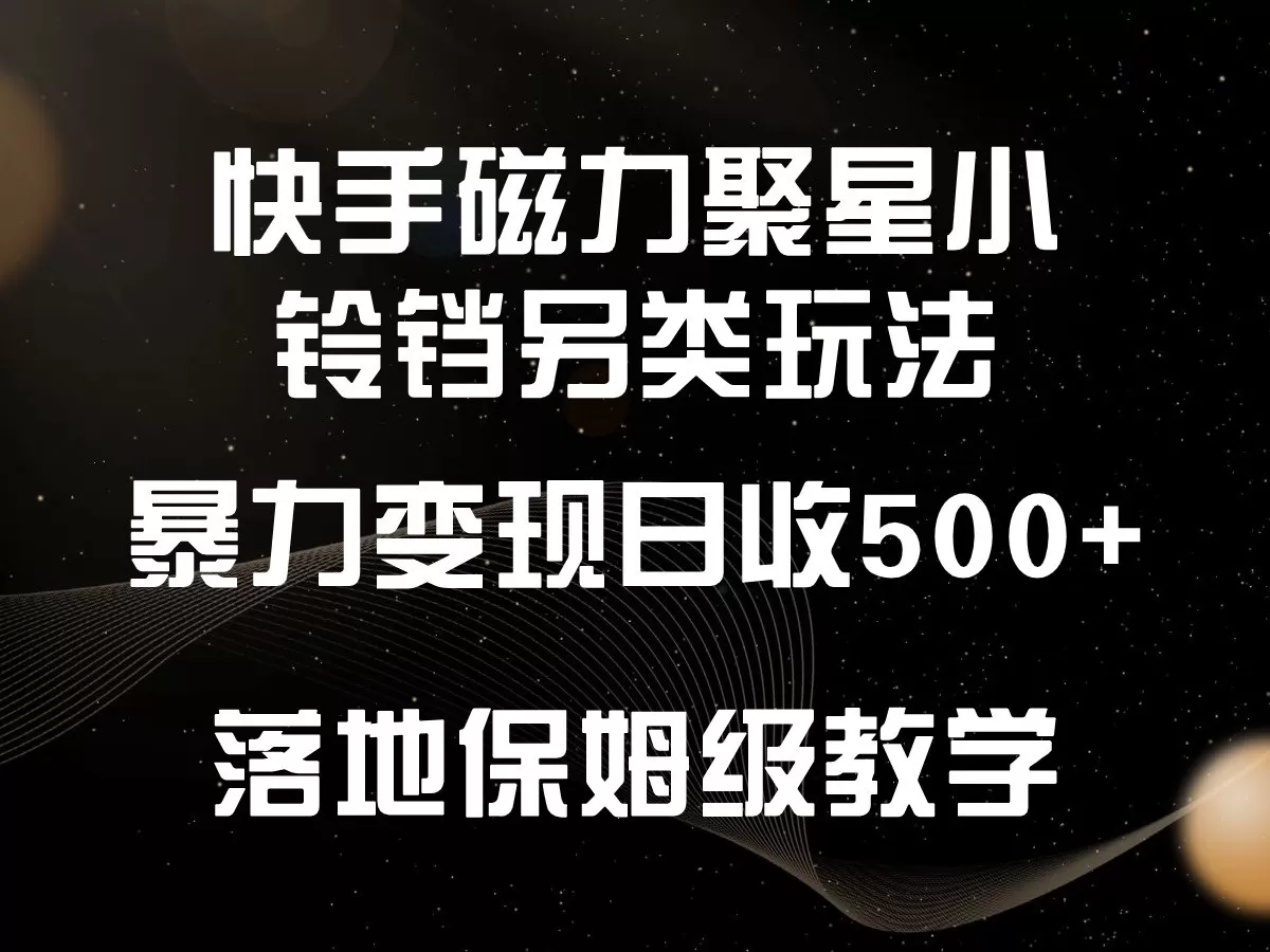 快手磁力聚星小铃铛另类玩法，暴力变现日入500+，小白轻松上手，落地保姆级教学 - 淘客掘金网-淘客掘金网