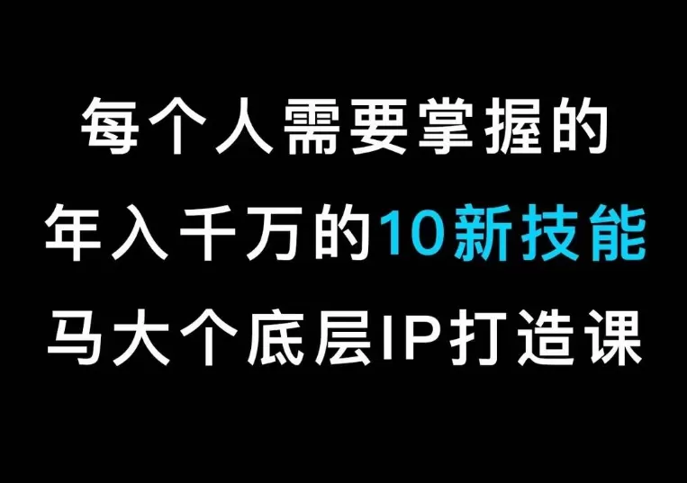 马大个的IP底层逻辑课，​每个人需要掌握的年入千万的10新技能，约会底层IP打造方法！ - 淘客掘金网-淘客掘金网