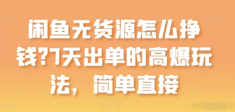 闲鱼无货源怎么挣钱？7天出单的高爆玩法，简单直接 - 淘客掘金网-淘客掘金网