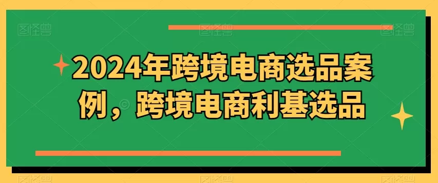 2024年跨境电商选品案例，跨境电商利基选品（更新） - 淘客掘金网-淘客掘金网