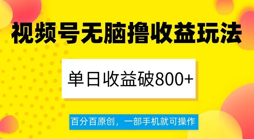 视频号无脑撸收益玩法，单日收益破800+，百分百原创，一部手机就可操作【揭秘】 - 淘客掘金网-淘客掘金网