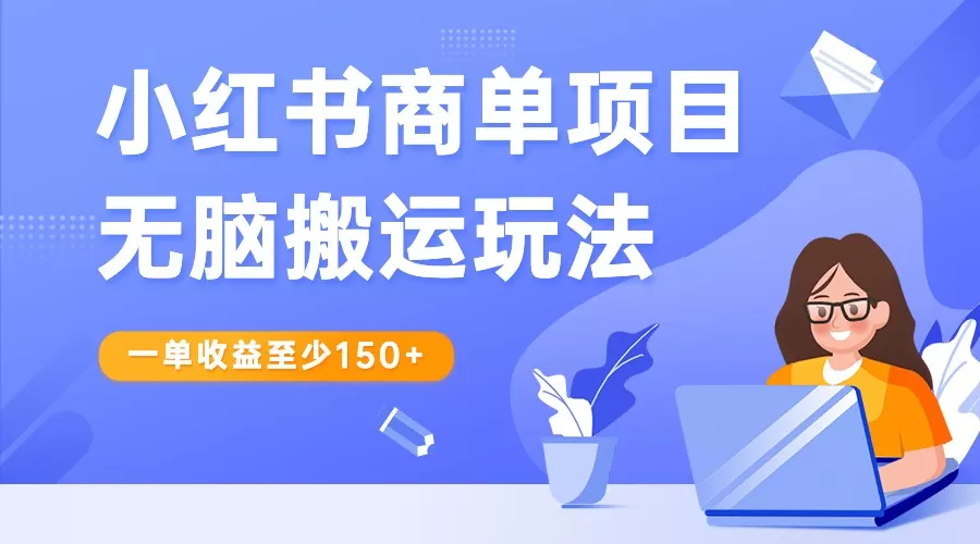 小红书商单项目无脑搬运玩法，一单收益至少150+，再结合多多视频V计划，收益翻倍 - 淘客掘金网-淘客掘金网