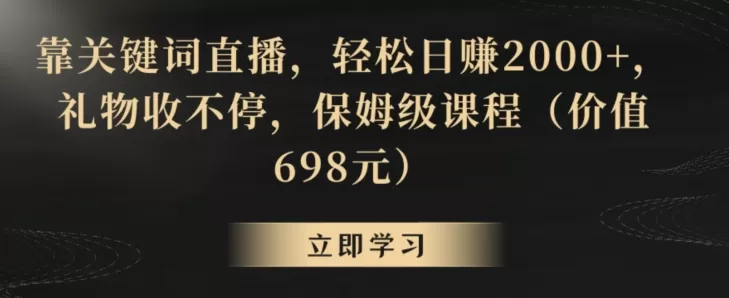 靠关键词直播，轻松日赚2000+，礼物收不停，保姆级课程（价值698元） - 淘客掘金网-淘客掘金网