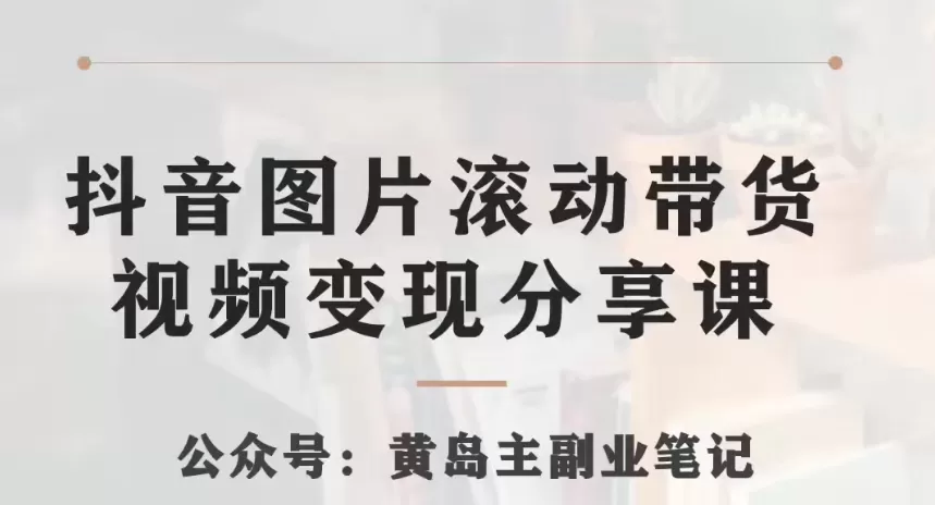 黄岛主·抖音图片滚动带货视频副业项目，一条龙变现玩法分享给你 - 淘客掘金网-淘客掘金网