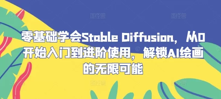 零基础学会Stable Diffusion，从0开始入门到进阶使用，解锁AI绘画的无限可能 - 淘客掘金网-淘客掘金网