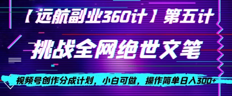 视频号创作分成之挑战全网绝世文笔，小白可做，操作简单日入300+【揭秘】 - 淘客掘金网-淘客掘金网