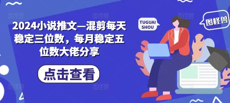 2024小说推文—混剪每天稳定三位数，每月稳定五位数大佬分享 - 淘客掘金网-淘客掘金网