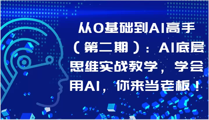 从0基础到AI高手（第二期）：AI底层思维实战教学，学会用AI，你来当老板！ - 淘客掘金网-淘客掘金网