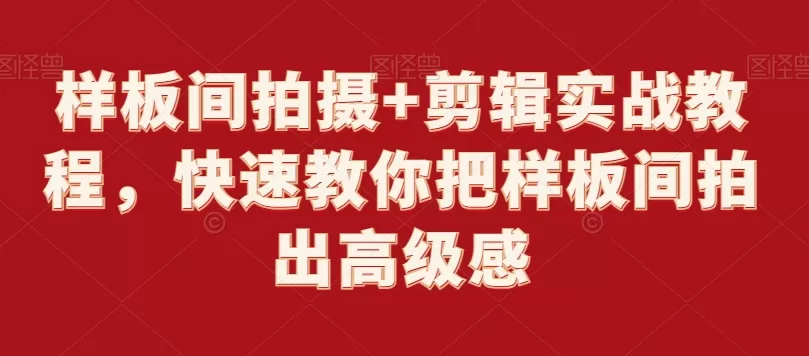 样板间拍摄+剪辑实战教程，快速教你把样板间拍出高级感 - 淘客掘金网-淘客掘金网