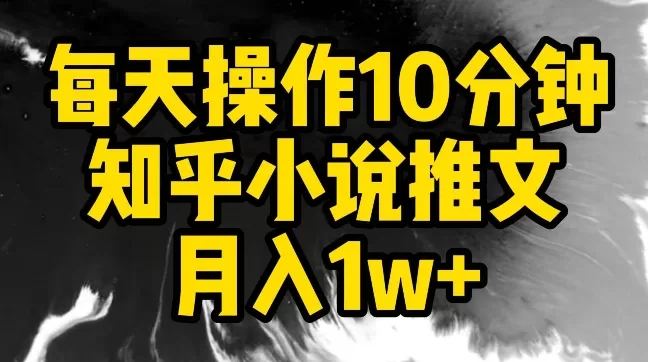 每天操作10分钟，知乎小说推文月入1w+ - 淘客掘金网-淘客掘金网