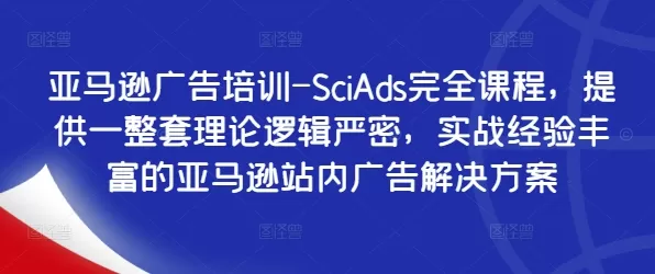 亚马逊广告培训-SciAds完全课程，提供一整套理论逻辑严密，实战经验丰富的亚马逊站内广告解决方案 - 淘客掘金网-淘客掘金网