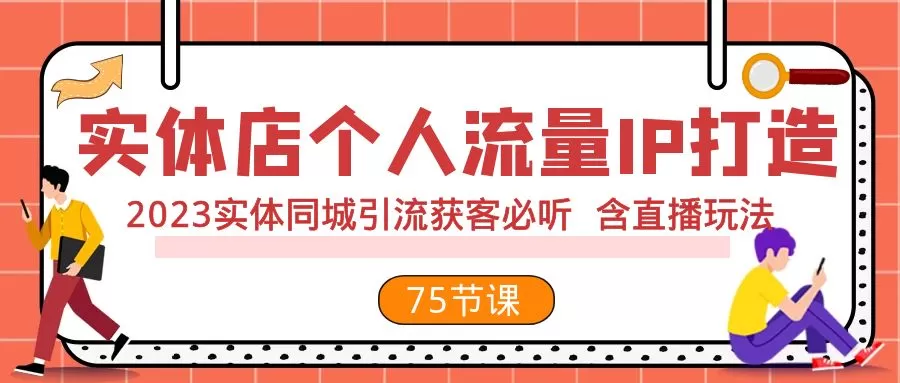 实体店个人流量IP打造 2023实体同城引流获客必听 含直播玩法（75节完整版） - 淘客掘金网-淘客掘金网