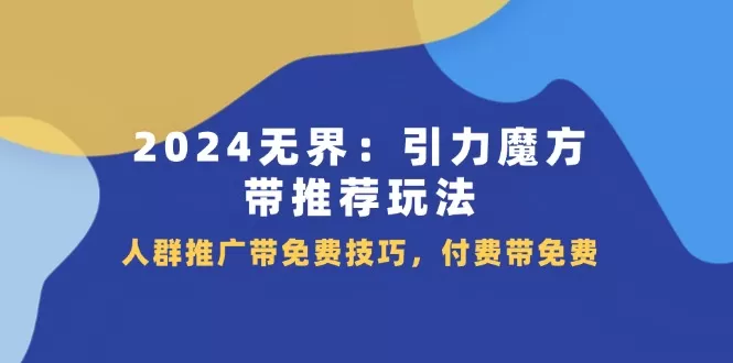 2024无界引力魔方带推荐玩法，人群推广带免费技巧，付费带免费 - 淘客掘金网-淘客掘金网