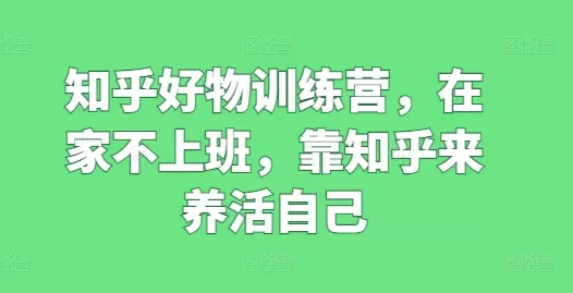 知乎好物训练营，在家不上班，靠知乎来养活自己 - 淘客掘金网-淘客掘金网