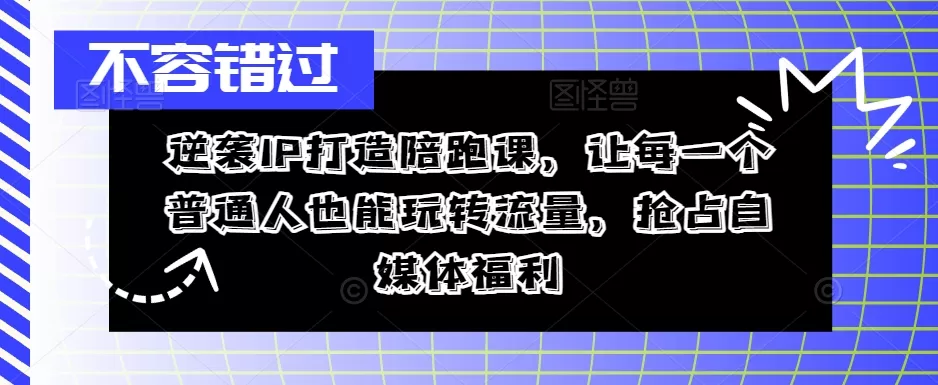 逆袭IP打造陪跑课，让每一个普通人也能玩转流量，抢占自媒体福利 - 淘客掘金网-淘客掘金网