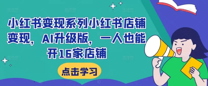 小红书变现系列小红书店铺变现，AI升级版，一人也能开16家店铺 - 淘客掘金网-淘客掘金网